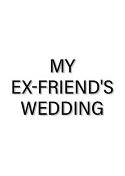MY EX-FRIEND'S WEDDING